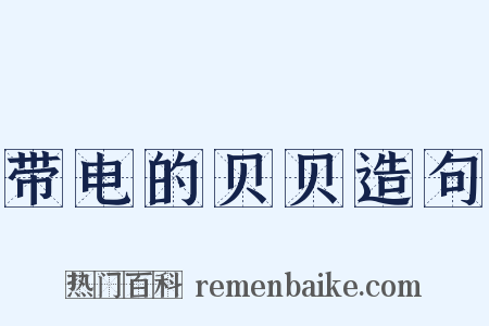 带电的贝贝造句是什么意思的图片
